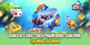 Bắn Cá 5 Sao - Siêu Phẩm Được Săn Đón Tại Nhà Cái 69VN