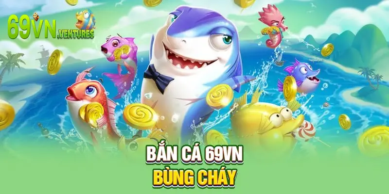 Bắn cá 69VN bùng cháy