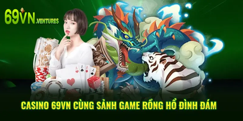 Casino 69VN cùng sảnh game Rồng hổ đình đám
