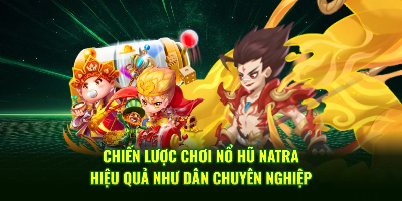 Chiến lược chơi nổ hũ Natra hiệu quả như dân chuyên nghiệp