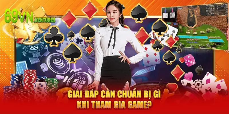 Giải đáp cần chuẩn bị gì khi tham gia game?