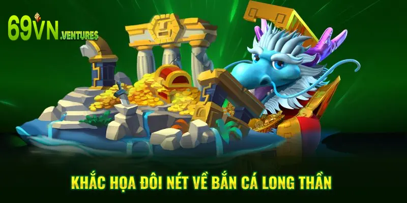 Khái quát đôi nét về game Bắn Cá Long Thần hấp dẫn
