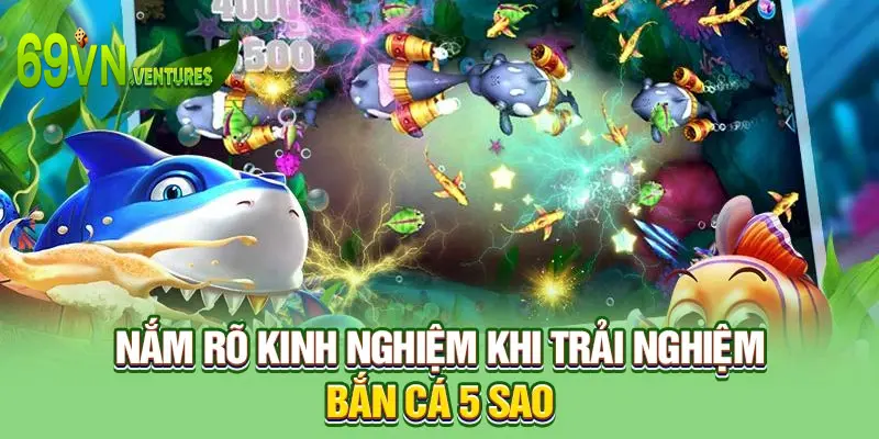 Nắm rõ kinh nghiệm khi trải nghiệm bắn cá 5 sao