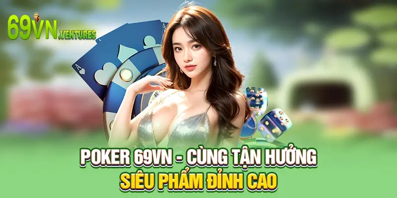 Poker 69VN - Cùng Tận Hưởng Siêu Phẩm Đỉnh Cao