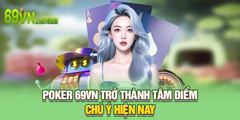 Poker 69VN trở thành tâm điểm chú ý hiện nay
