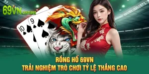 Rồng Hổ 69VN - Trải Nghiệm Trò Chơi Tỷ Lệ Thắng Cao